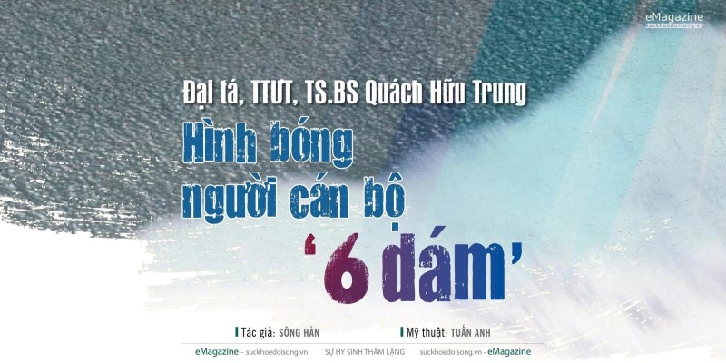 Đại tá, TTƯT, TS.BS Quách Hữu Trung: Hình bóng người cán bộ '6 dám'